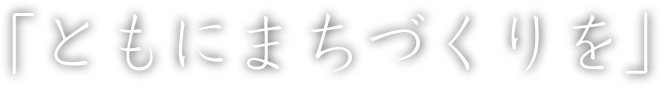 ｢ともにまちづくりを｣